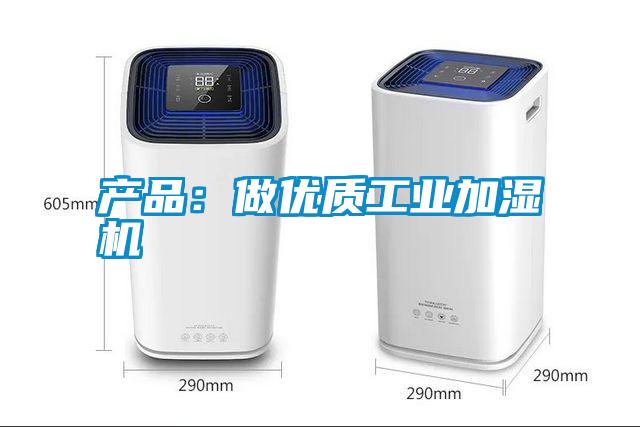 产品：做优质工业加湿机