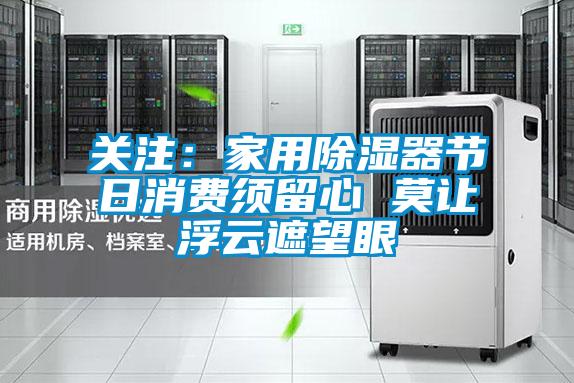 关注：家用除湿器节日消费须留心 莫让浮云遮望眼