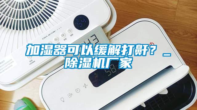 加湿器可以缓解打鼾？_好色先生污污版厂家