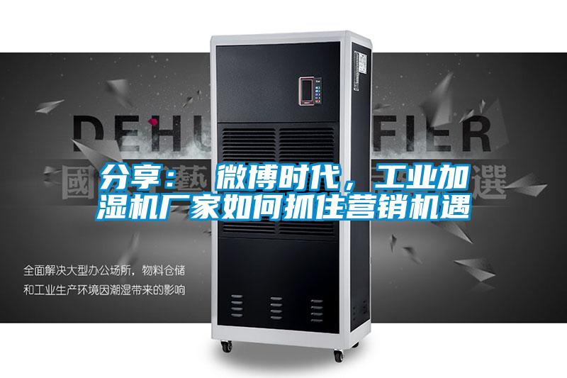 分享： 微博时代，工业加湿机厂家如何抓住营销机遇