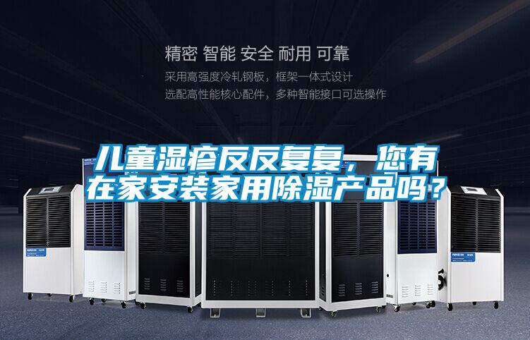 儿童湿疹反反复复，您有在家安装家用除湿产品吗？