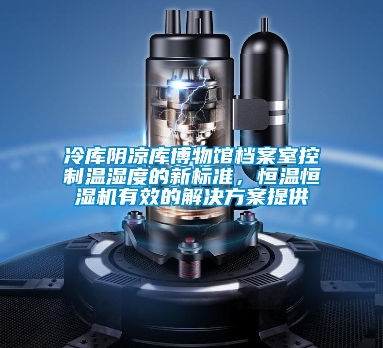 冷库阴凉库博物馆档案室控制温湿度的新标准，恒温恒湿机有效的好色先生TV成人提供