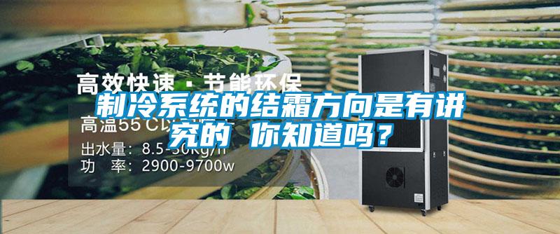 制冷系统的结霜方向是有讲究的 你知道吗？