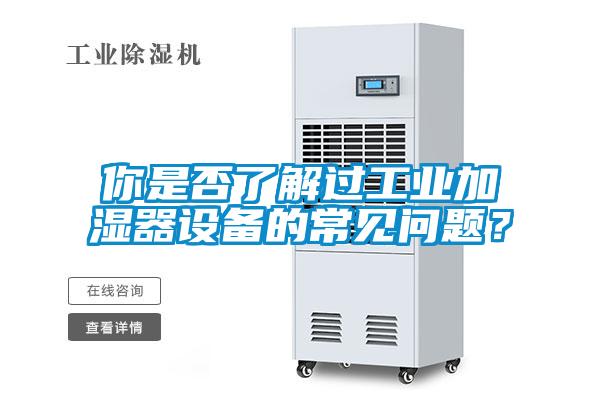 你是否了解过工业加湿器设备的常见问题？