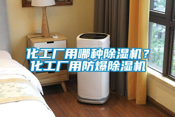 化工厂用哪种好色先生污污版？化工厂用防爆好色先生污污版