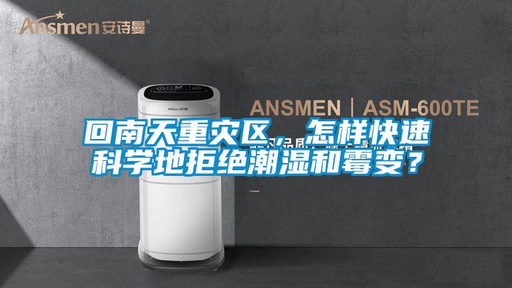 回南天重灾区，怎样快速科学地拒绝潮湿和霉变？