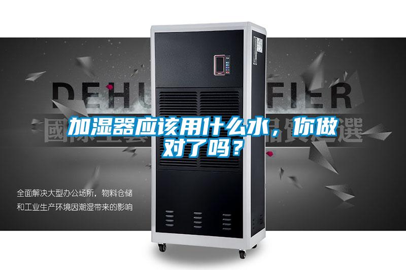 加湿器应该用什么水，你做对了吗？