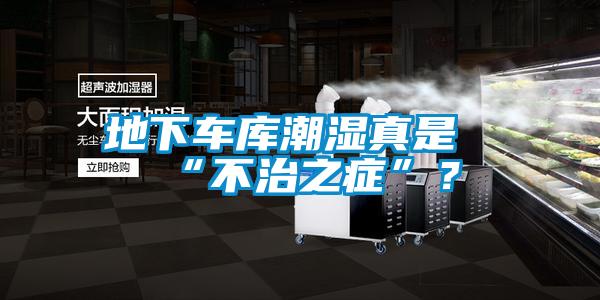 地下车库潮湿真是“不治之症”？
