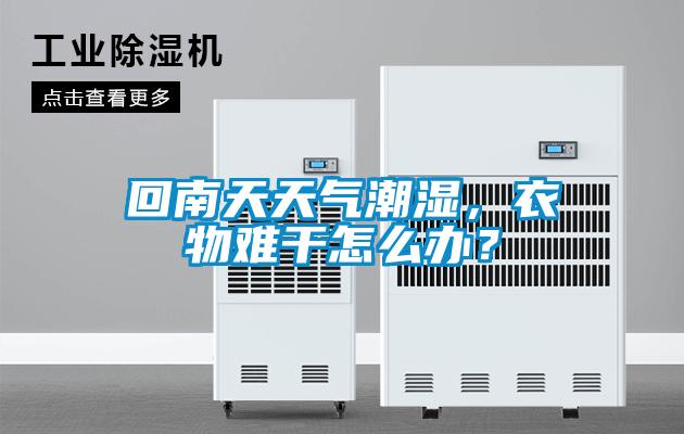 回南天天气潮湿，衣物难干怎么办？