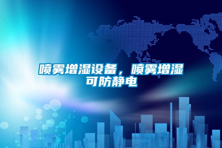 喷雾增湿设备，喷雾增湿可防静电