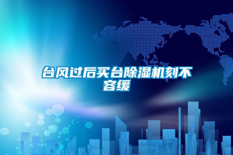 台风过后买台好色先生污污版刻不容缓