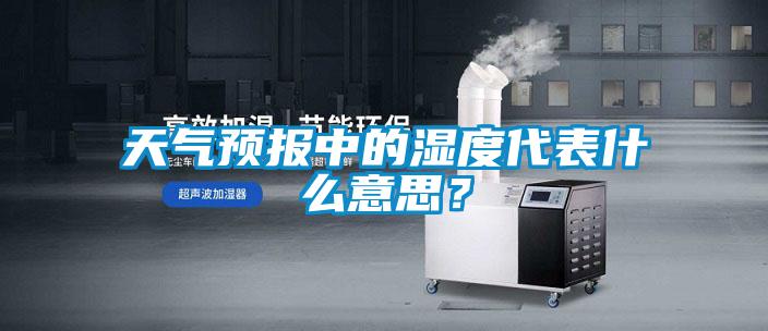 天气预报中的湿度代表什么意思？