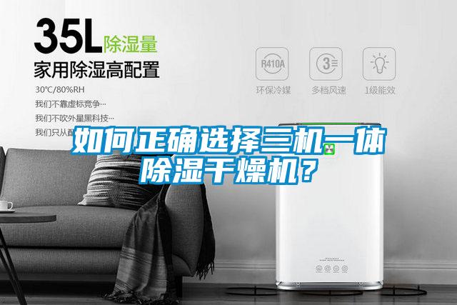 如何正确选择三机一体除湿干燥机？