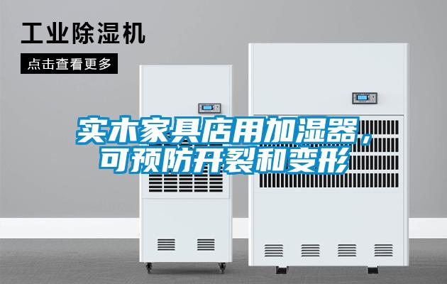 实木家具店用加湿器，可预防开裂和变形