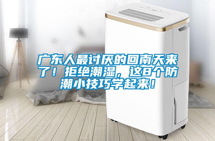 广东人最讨厌的回南天来了！拒绝潮湿，这8个防潮小技巧学起来！