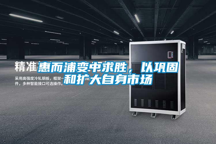 惠而浦变中求胜，以巩固和扩大自身市场