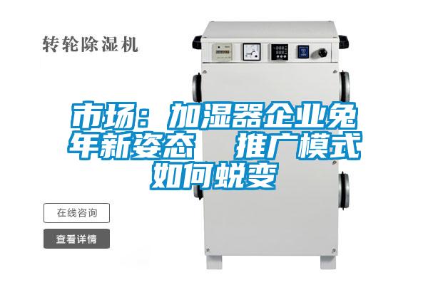 市场：加湿器企业兔年新姿态  推广模式如何蜕变