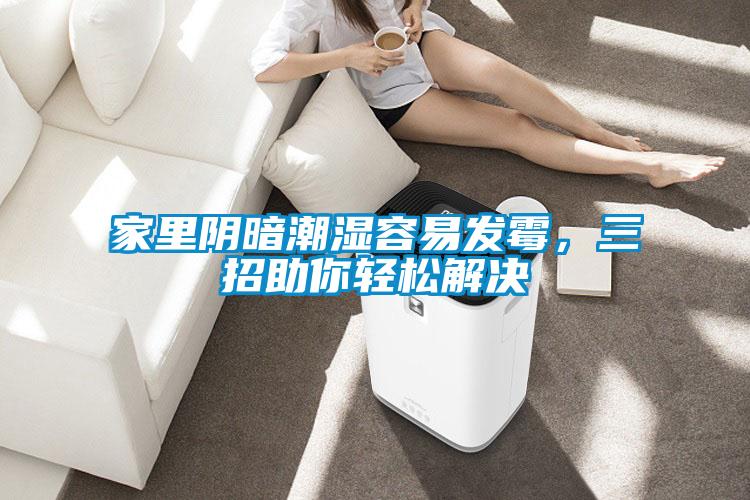 家里阴暗潮湿容易发霉，三招助你轻松解决