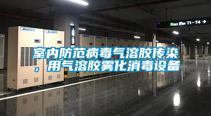 室内防范病毒气溶胶传染，用气溶胶雾化消毒设备