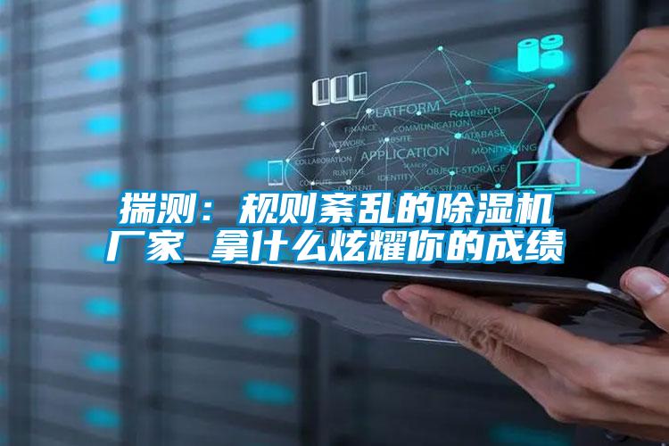 揣测：规则紊乱的好色先生污污版厂家 拿什么炫耀你的成绩