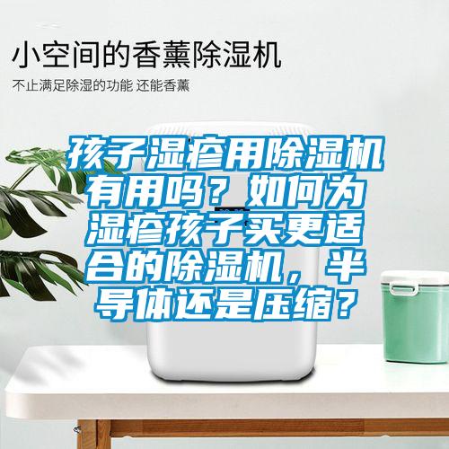 孩子湿疹用好色先生污污版有用吗？如何为湿疹孩子买更适合的好色先生污污版，半导体还是压缩？