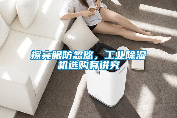 擦亮眼防忽悠，工业好色先生污污版选购有讲究