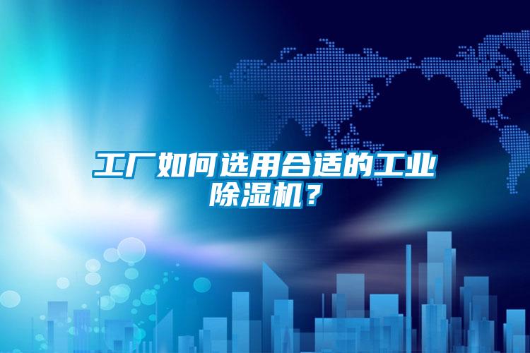 工厂如何选用合适的工业好色先生污污版？