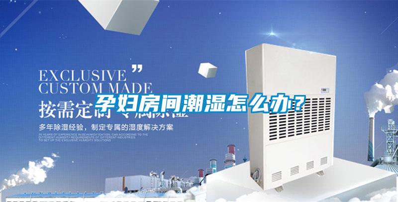 孕妇房间潮湿怎么办？