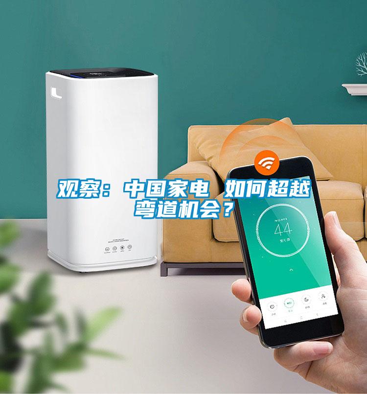 观察：中国家电 如何超越弯道机会？
