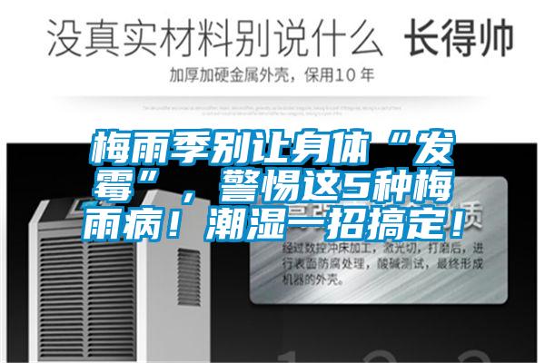 梅雨季别让身体“发霉”，警惕这5种梅雨病！潮湿一招搞定！