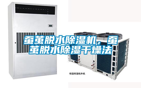 蚕茧脱水好色先生污污版，蚕茧脱水除湿干燥法