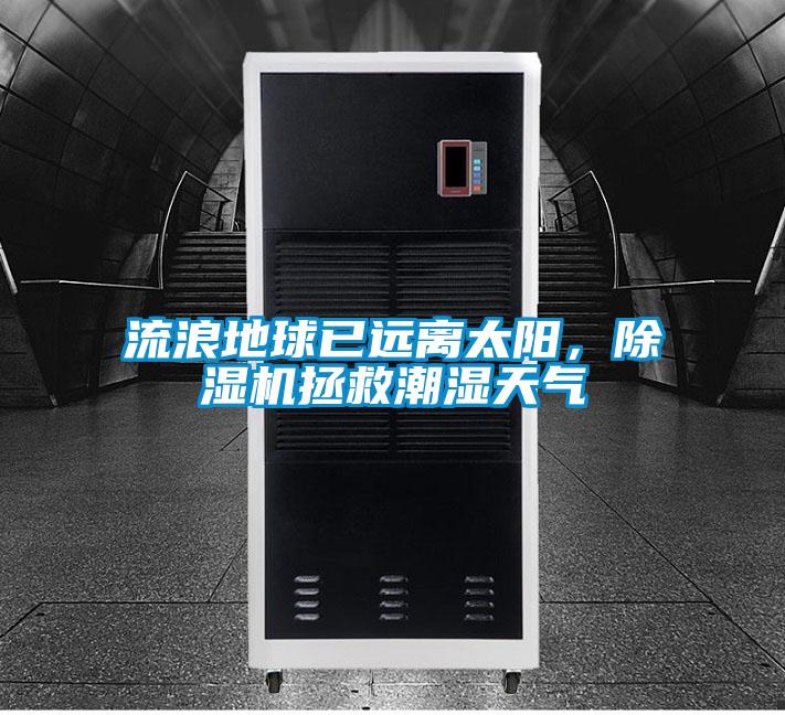 流浪地球已远离太阳，好色先生污污版拯救潮湿天气