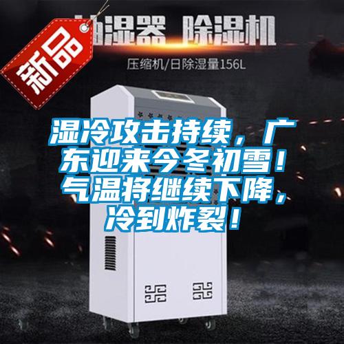 湿冷攻击持续，广东迎来今冬初雪！气温将继续下降，冷到炸裂！