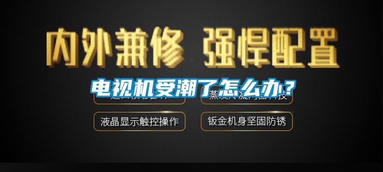 电视机受潮了怎么办？