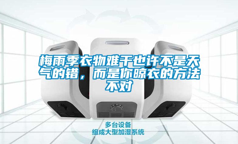 梅雨季衣物难干也许不是天气的错，而是你晾衣的方法不对