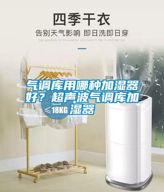 气调库用哪种加湿器好？超声波气调库加湿器