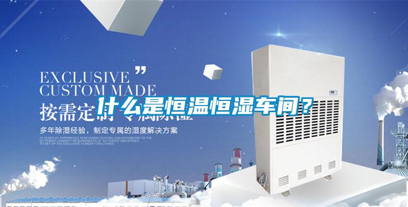 什么是恒温恒湿车间？