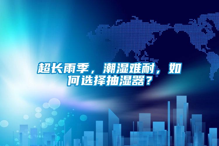 超长雨季，潮湿难耐，如何选择抽湿器？