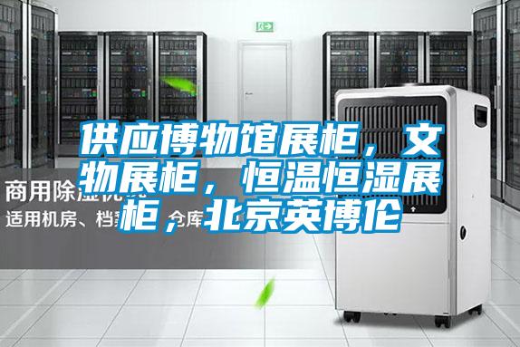 供应博物馆展柜，文物展柜，恒温恒湿展柜，北京英博伦