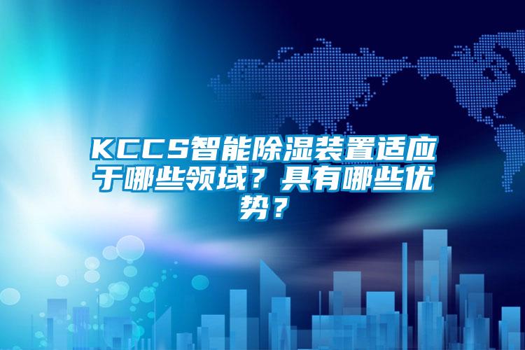 KCCS智能除湿装置适应于哪些领域？具有哪些优势？