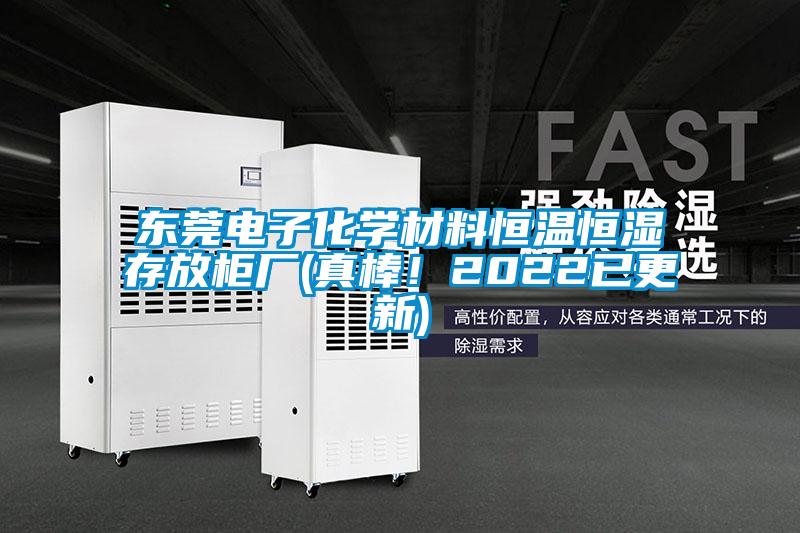 东莞电子化学材料恒温恒湿存放柜厂(真棒！2022已更新)