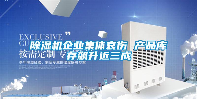 好色先生污污版企业集体哀伤 产品库存飙升近三成