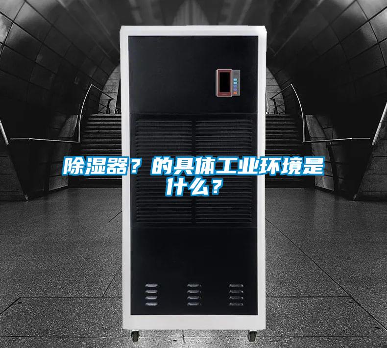 除湿器？的具体工业环境是什么？