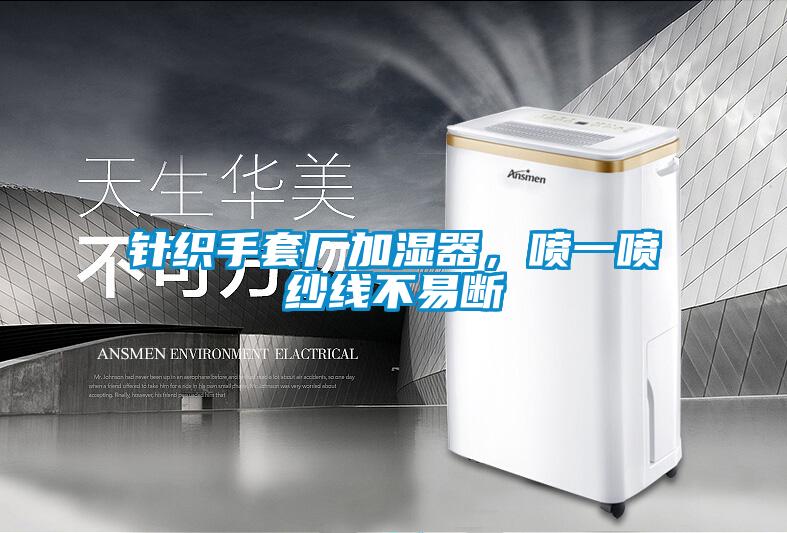 针织手套厂加湿器，喷一喷纱线不易断