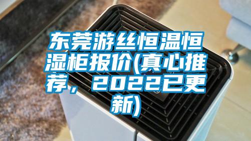 东莞游丝恒温恒湿柜报价(真心推荐，2022已更新)