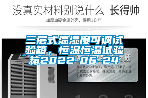 三层式温湿度可调试验箱，恒温恒湿试验箱2022-06-24