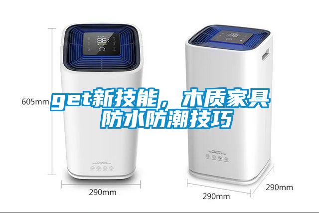 get新技能，木质家具 防水防潮技巧