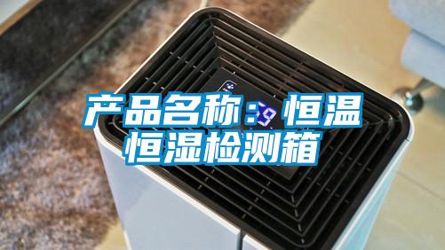 产品名称：恒温恒湿检测箱