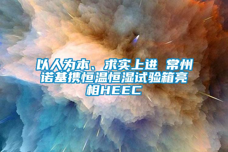 以人为本、求实上进 常州诺基携恒温恒湿试验箱亮相HEEC