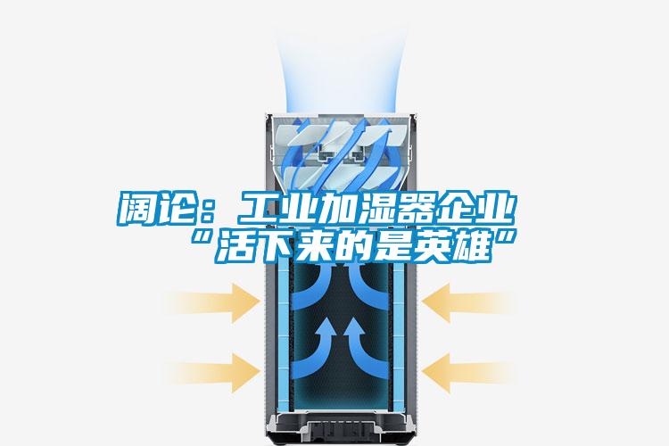 阔论：工业加湿器企业“活下来的是英雄”